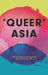 Queer Asia: Decolonising and Reimagining Sexuality and Gender by Matthew Waites