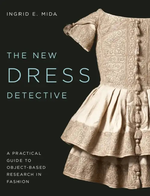 The New Dress Detective: A Practical Guide to Object-Based Research in Fashion, Revised by Ingrid E. Mida