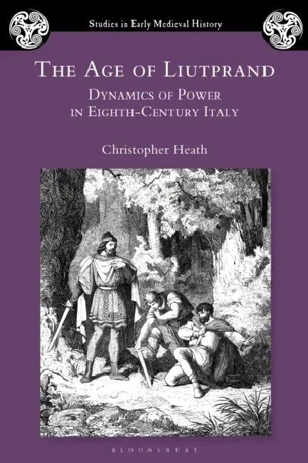 The Age of Liutprand: Dynamics of Power in Eighth-Century Italy by Christopher Heath