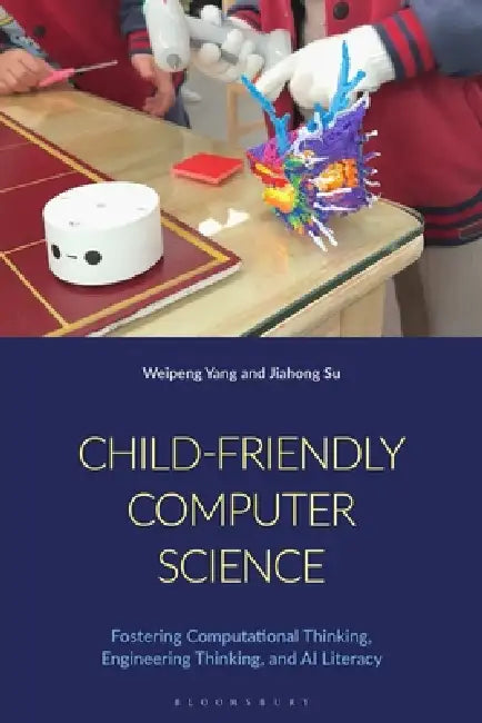 Child-Friendly Computer Science: Fostering Computational Thinking, Engineering Thinking, and AI Literacy by Weipeng Yang, Jiahong Su