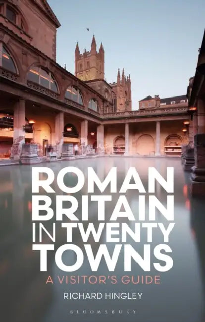 Roman Britain in Twenty Towns: A Visitor's Guide by Richard Hingley, Christina Unwin