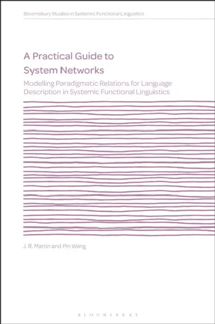 A Practical Guide to System Networks: Modelling Paradigmatic Relations for Language Description in Systemic Functional Linguistics by J. R. Martin, J. R. Martin, Pin Wang