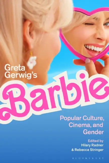 Greta Gerwig's Barbie: Popular Culture, Cinema, and Gender by Hilary Radner, Rebecca Stringer