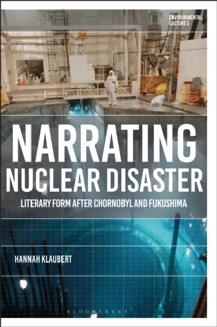 Narrating Nuclear Disaster: Literary Form after Chornobyl and Fukushima by Hannah Klaubert