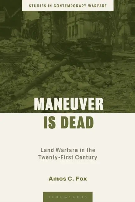 Maneuver Is Dead: Land Warfare in the Twenty-First Century by Amos C. Fox, Andrew Mumford