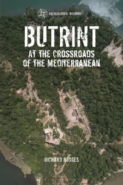 Butrint: At the Crossroads of the Mediterranean by Dr Richard (The American University of Rome, Italy.) Hodges
