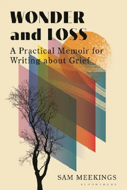 Wonder and Loss: A Practical Memoir for Writing about Grief by Sam Meekings