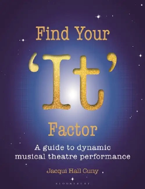 Find Your 'It' Factor: A Guide to Dynamic Musical Theatre Performance by Jacqui Hall Cuny