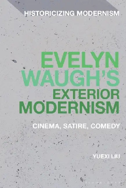 Evelyn Waugh's Exterior Modernism: Cinema, Satire, Comedy by Yuexi Liu, Matthew Feldman, Erik Tonning
