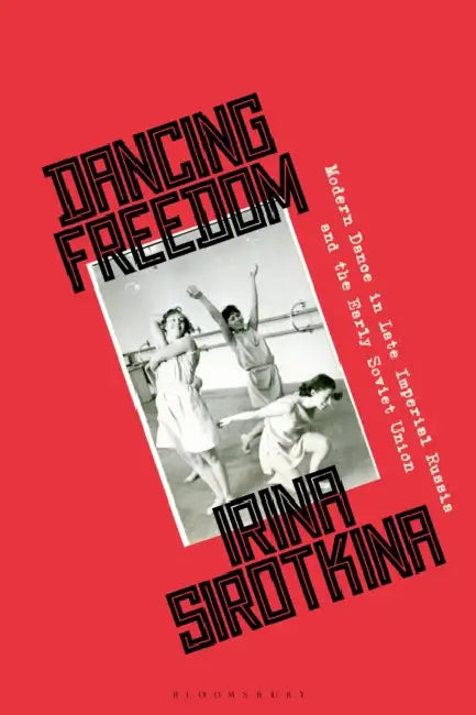 Dancing Freedom: Modern Dance in Late Imperial Russia and the Early Soviet Union by Irina Sirotkina