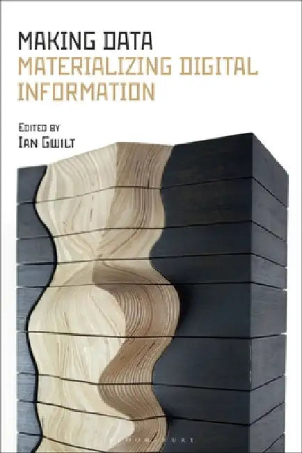 Making Data: Materializing Digital Information by Ian Gwilt
