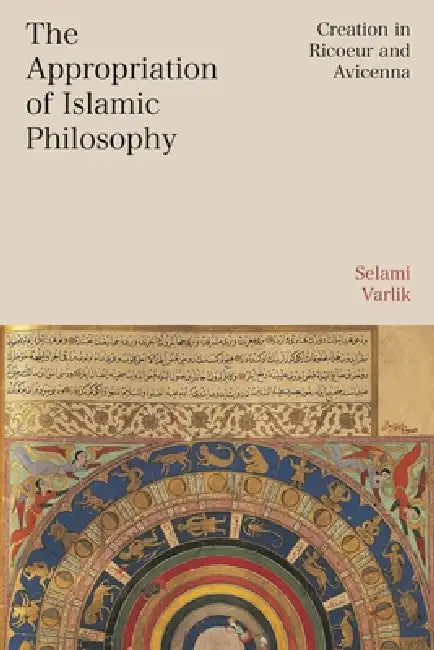 The Appropriation of Islamic Philosophy: Creation in Ricoeur and Avicenna by Selami Varlik