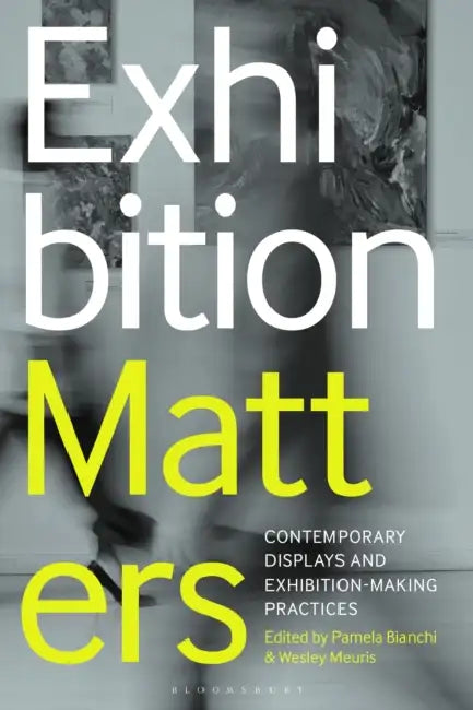 Exhibition Matters: Contemporary Displays and Exhibition-Making Practices by Pamela Bianchi, Wesley Meuris