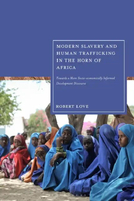 Modern Slavery and Human Trafficking in the Horn of Africa: Towards a More Socio-Economically Informed Development Discourse by Robert Love