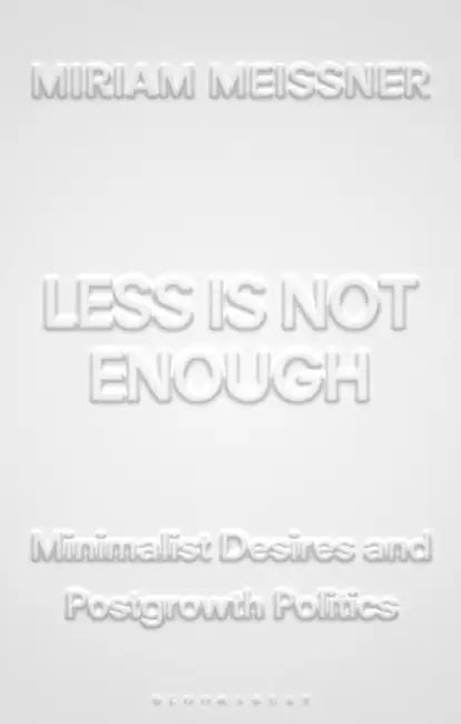 Less Is Not Enough: Minimalist Desires and Postgrowth Politics by Miriam Meissner