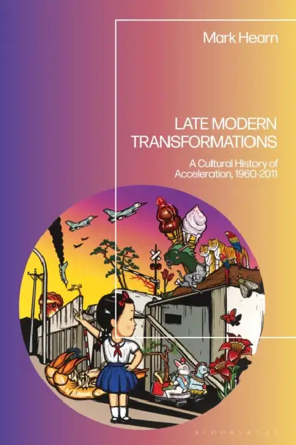 Late Modern Transformations: A Cultural History of Acceleration, 1960-2011 by Mark Hearn