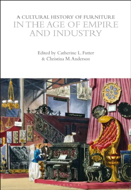A Cultural History of Furniture in the Age of Empire and Industry by Catherine L. Futter, Christina M. Anderson