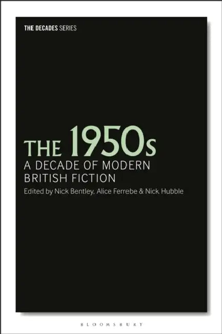 The 1950s: A Decade of Modern British Fiction by Nick Bentley, Alice Ferrebe, Philip Tew