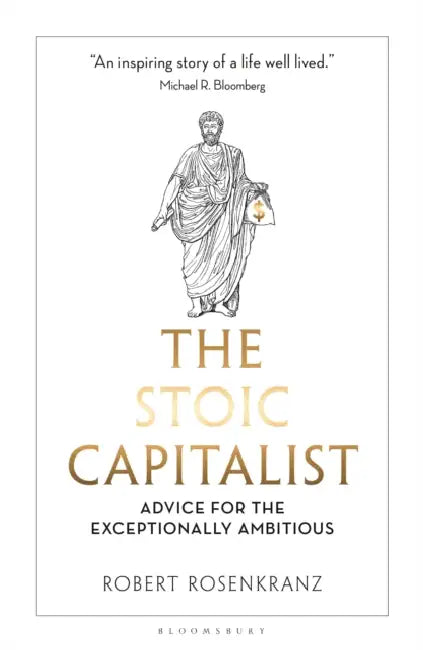 The Stoic Capitalist: Advice for the Exceptionally Ambitious by Robert Rosenkranz