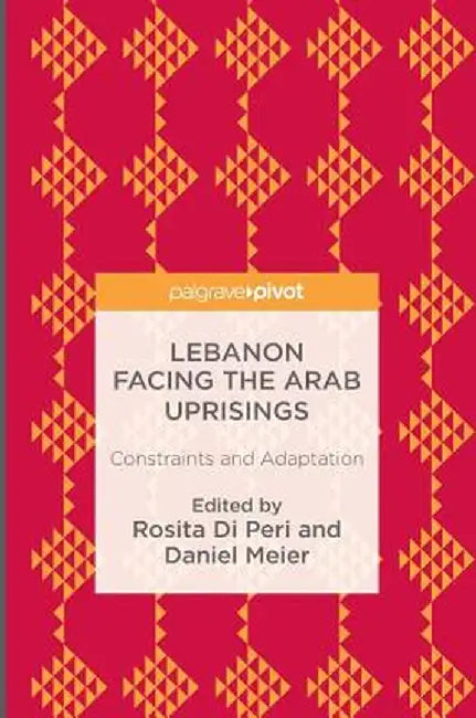 Lebanon Facing the Arab Uprisings: Constraints and Adaptation by Rosita Di Peri