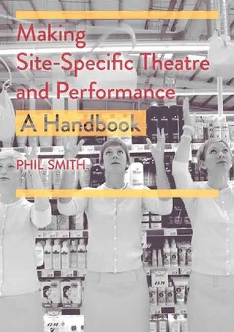 Making Site-Specific Theatre and Performance: A Handbook by Phil Smith