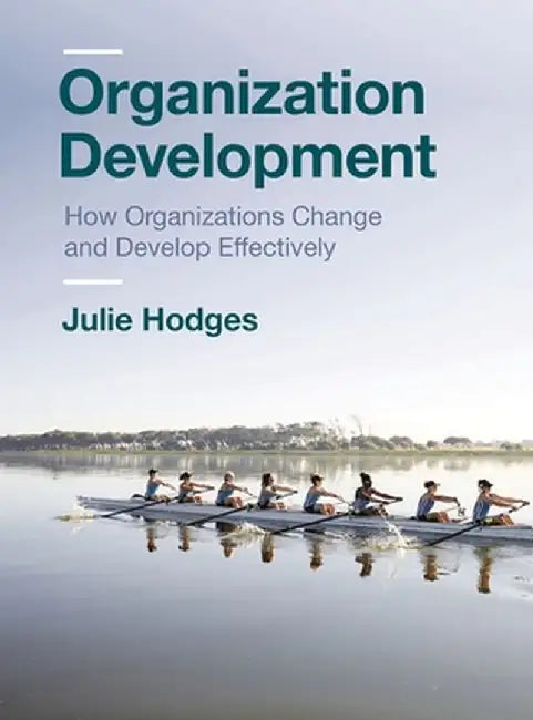 Organization Development: How Organizations Change and Develop Effectively by Julie Hodges