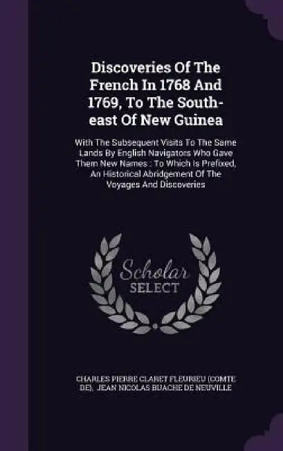Discoveries Of The French In 1768 And 1769, To The South-east Of New Guinea: With The Subsequent Visits To The Same Lands By English Navigators Who Ga by Charles Pierre Claret Fleurieu (Comte de, Jean Nicolas Buache de Neuville