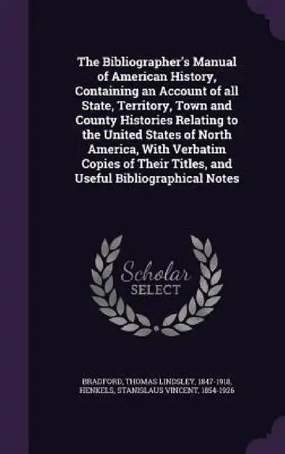 The Bibliographer's Manual of American History, Containing an Account of all State, Territory, Town and County Histories Relating to the United States by Thomas Lindsley Bradford, Stanislaus Vincent Henkels