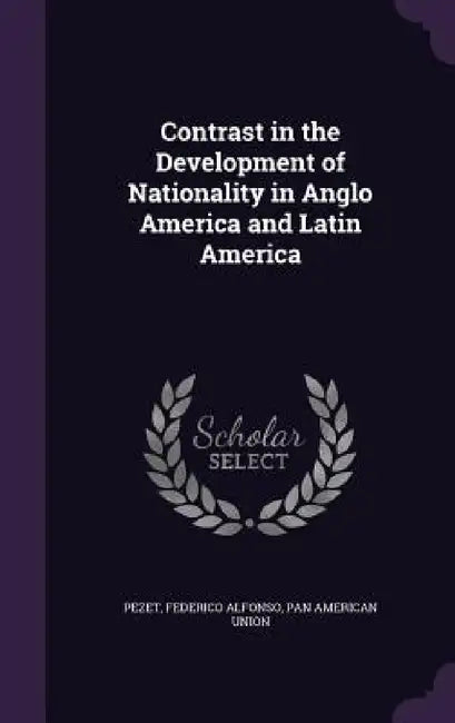 Contrast in the Development of Nationality in Anglo America and Latin America by Federico Alfonso Pezet, Pan American Union