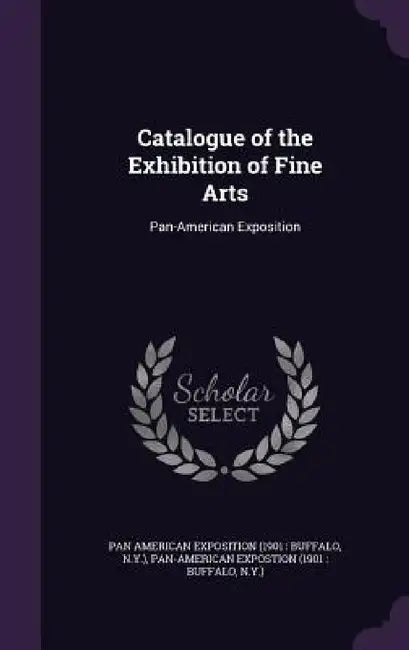 Catalogue of the Exhibition of Fine Arts: Pan-American Exposition by Pan American Exposition, Pan-American Expostion