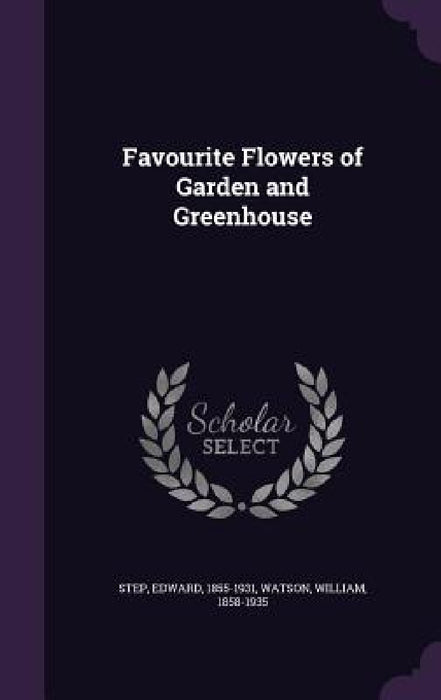 Favourite Flowers of Garden and Greenhouse by Edward Step, William Watson