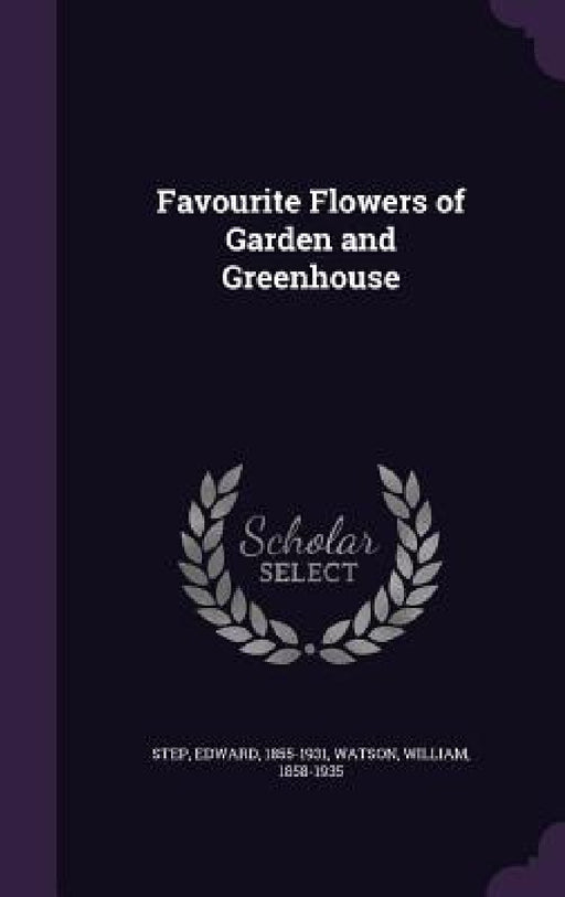 Favourite Flowers of Garden and Greenhouse by Edward Step, William Watson