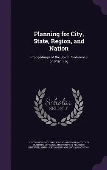 Planning for City, State, Region, and Nation: Proceedings of the Joint Conference on Planning by Joint Conference on Planning, American Society of Planning Officials, American City Planning Institute