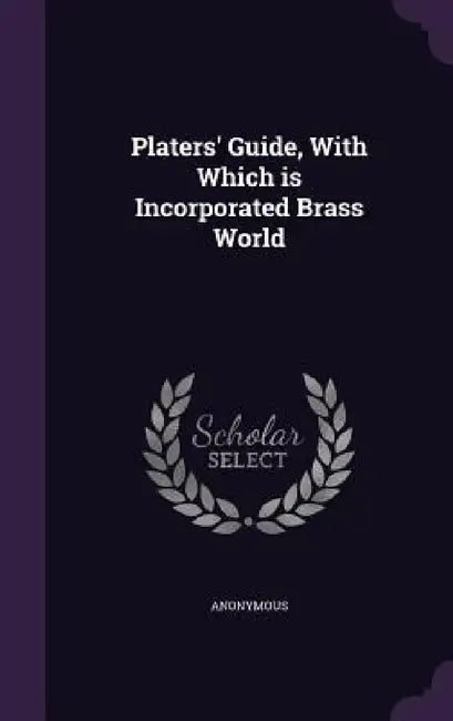 Platers' Guide, With Which is Incorporated Brass World by Anonymous