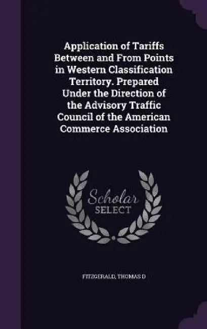 Application of Tariffs Between and From Points in Western Classification Territory. Prepared Under the Direction of the Advisory Traffic Council of th by Thomas D. Fitzgerald