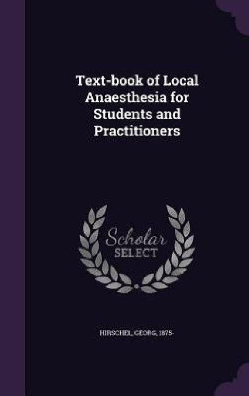 Text-book of Local Anaesthesia for Students and Practitioners by Georg Hirschel