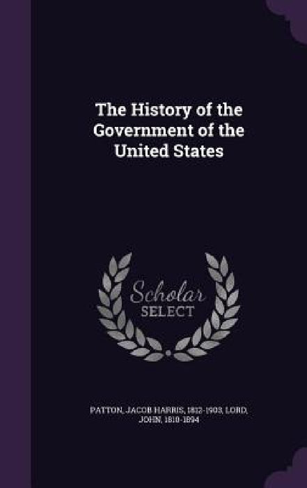 The History of the Government of the United States by Jacob Harris Patton, John Lord
