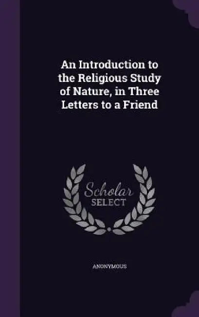 An Introduction to the Religious Study of Nature, in Three Letters to a Friend by Anonymous
