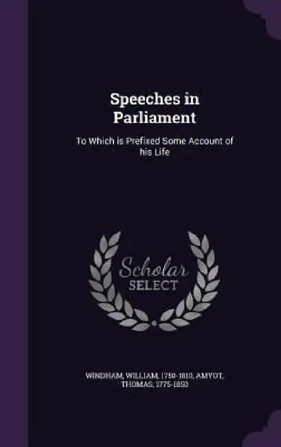 Speeches in Parliament: To Which is Prefixed Some Account of his Life by William Windham, Thomas Amyot