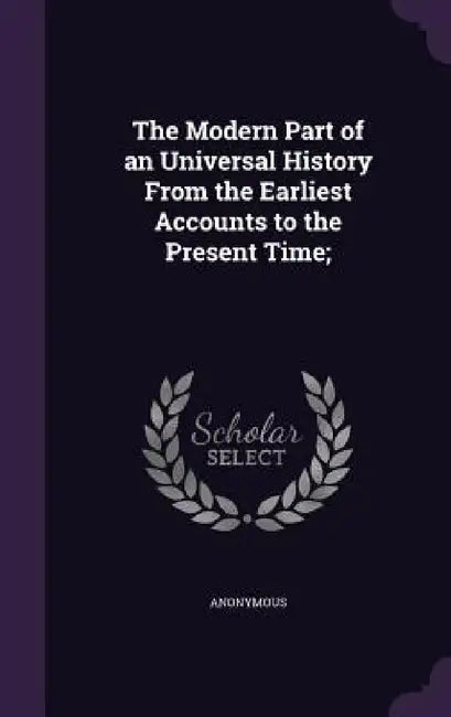 The Modern Part of an Universal History From the Earliest Accounts to the Present Time; by Anonymous