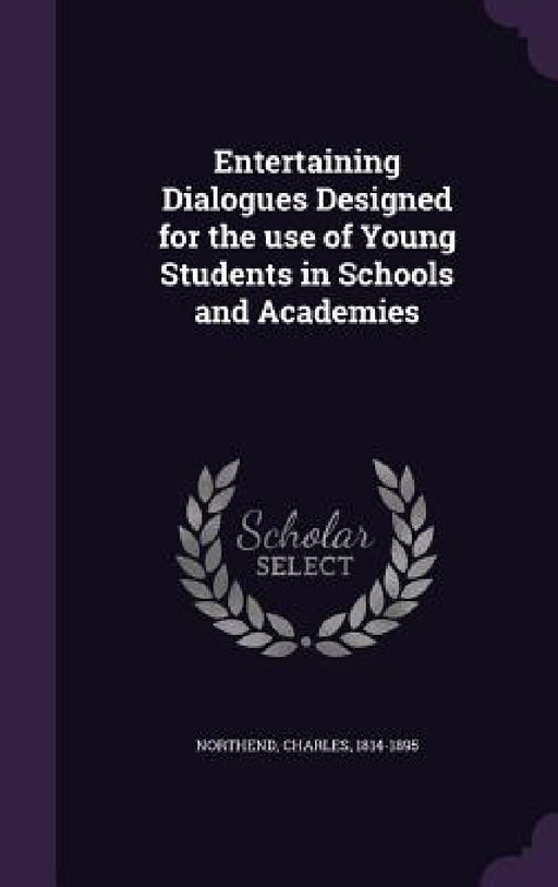 Entertaining Dialogues Designed for the use of Young Students in Schools and Academies by Charles Northend