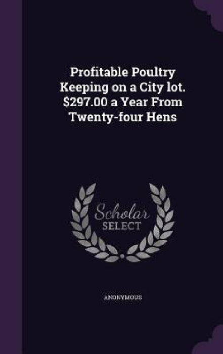 Profitable Poultry Keeping on a City lot. $297.00 a Year From Twenty-four Hens by Anonymous