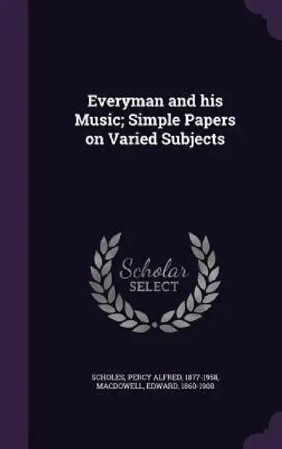 Everyman and his Music; Simple Papers on Varied Subjects by Percy Alfred Scholes, Edward MacDowell