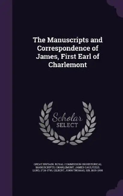 The Manuscripts and Correspondence of James, First Earl of Charlemont by Great Britain Royal Commission on Histo, James Caulfeild Charlemont, John Thomas Gilbert