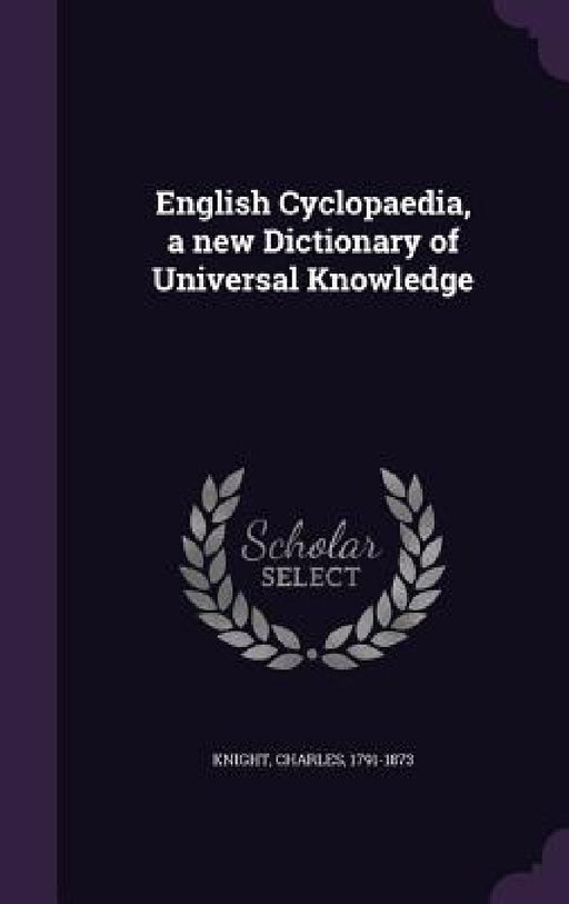 English Cyclopaedia, a new Dictionary of Universal Knowledge by Charles Knight