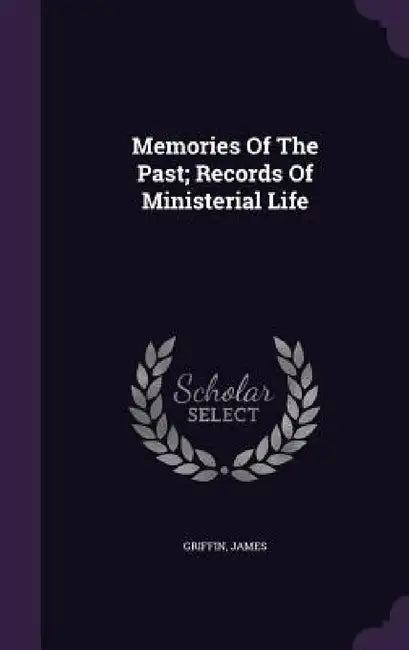 Memories Of The Past; Records Of Ministerial Life by Griffin James