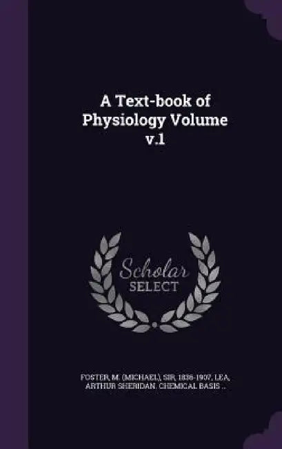 A Text-book of Physiology Volume v.1 by M. (michael) Foster, Arthur Sheridan Chemical Basis Lea