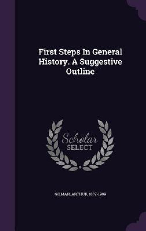 First Steps In General History. A Suggestive Outline by Arthur Gilman