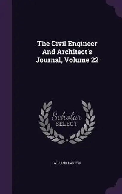The Civil Engineer And Architect's Journal, Volume 22 by William Laxton