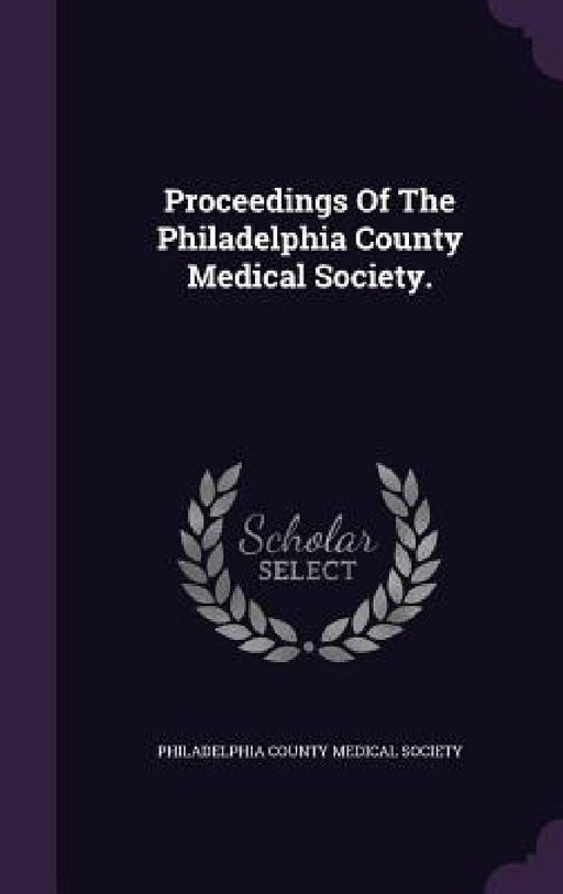 Proceedings Of The Philadelphia County Medical Society. by Philadelphia County Medical Society